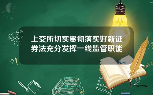 上交所切实贯彻落实好新证券法充分发挥一线监管职能