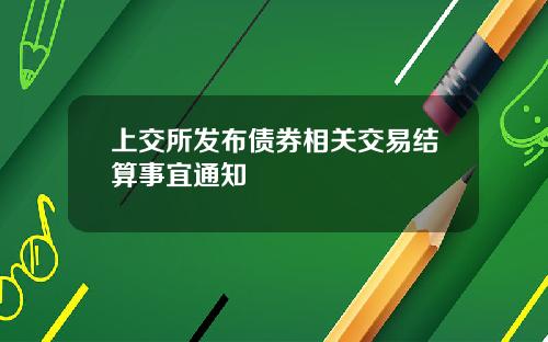 上交所发布债券相关交易结算事宜通知