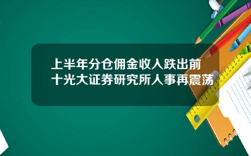 上半年分仓佣金收入跌出前十光大证券研究所人事再震荡