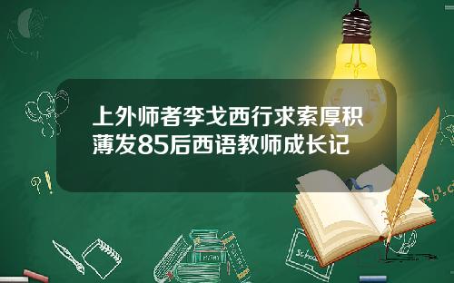 上外师者李戈西行求索厚积薄发85后西语教师成长记