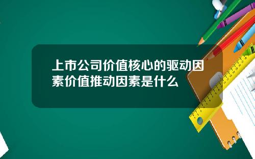 上市公司价值核心的驱动因素价值推动因素是什么