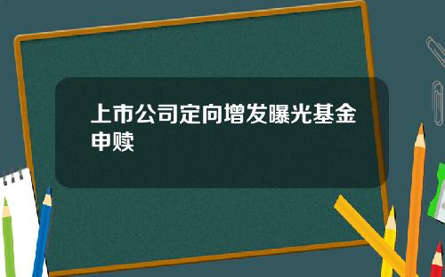 上市公司定向增发曝光基金申赎