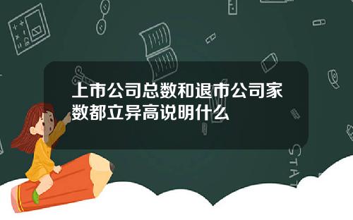 上市公司总数和退市公司家数都立异高说明什么