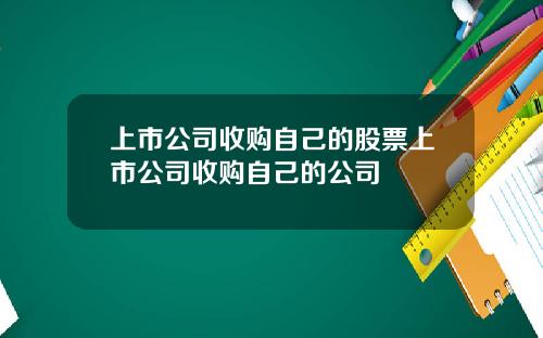 上市公司收购自己的股票上市公司收购自己的公司