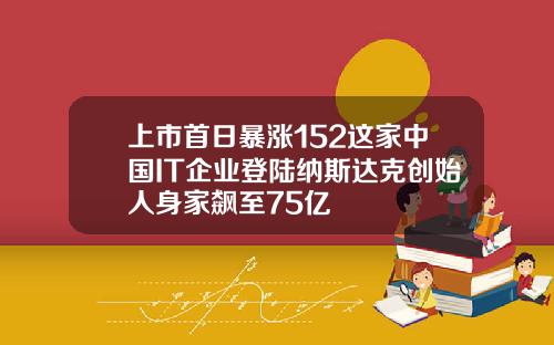 上市首日暴涨152这家中国IT企业登陆纳斯达克创始人身家飙至75亿