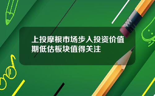 上投摩根市场步入投资价值期低估板块值得关注