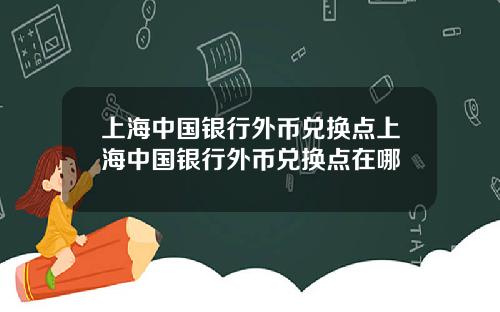 上海中国银行外币兑换点上海中国银行外币兑换点在哪