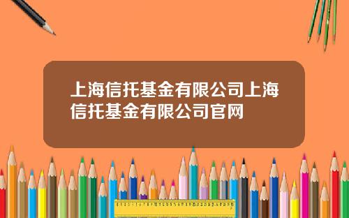 上海信托基金有限公司上海信托基金有限公司官网