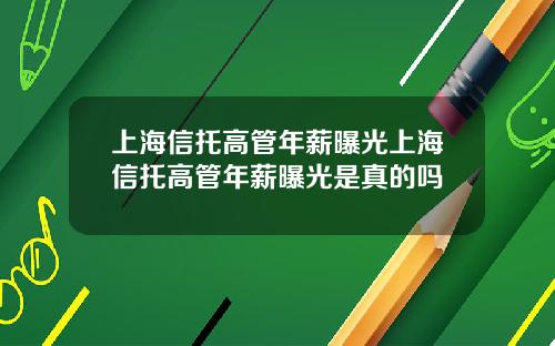 上海信托高管年薪曝光上海信托高管年薪曝光是真的吗