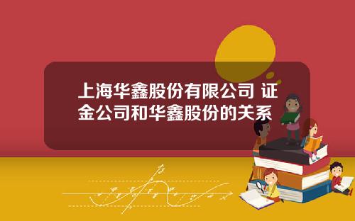 上海华鑫股份有限公司 证金公司和华鑫股份的关系