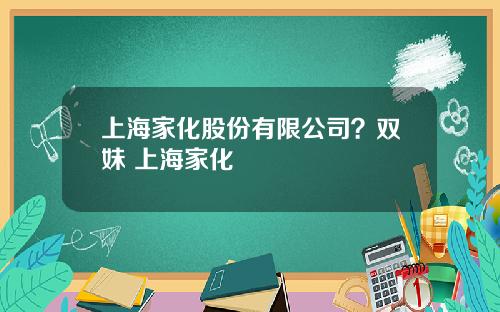 上海家化股份有限公司？双妹 上海家化