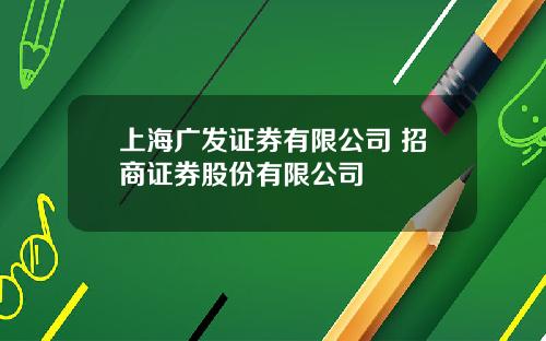 上海广发证券有限公司 招商证券股份有限公司