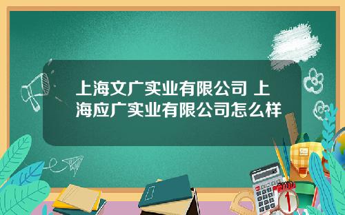 上海文广实业有限公司 上海应广实业有限公司怎么样