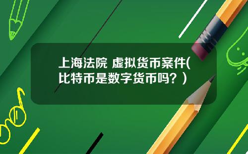 上海法院 虚拟货币案件(比特币是数字货币吗？)