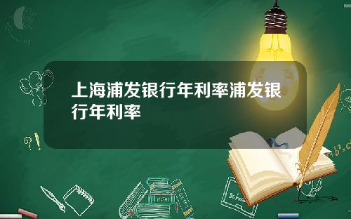 上海浦发银行年利率浦发银行年利率