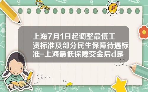 上海7月1日起调整最低工资标准及部分民生保障待遇标准-上海最低保障交金后d是多少