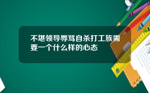 不堪领导辱骂自杀打工族需要一个什么样的心态