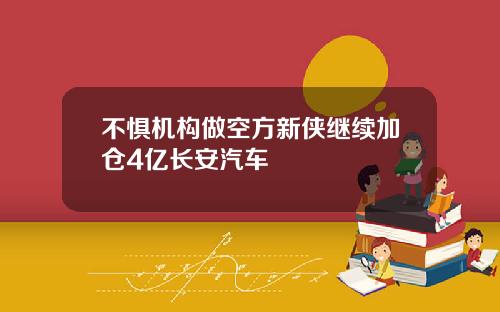 不惧机构做空方新侠继续加仓4亿长安汽车