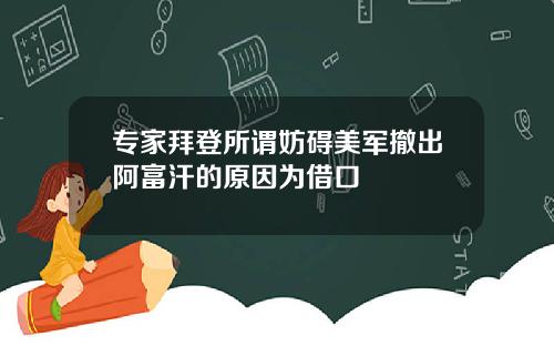 专家拜登所谓妨碍美军撤出阿富汗的原因为借口