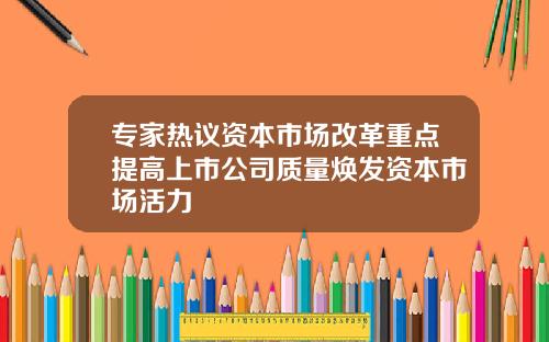 专家热议资本市场改革重点提高上市公司质量焕发资本市场活力