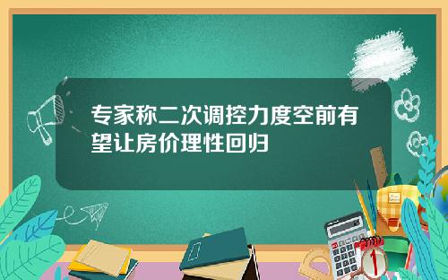 专家称二次调控力度空前有望让房价理性回归