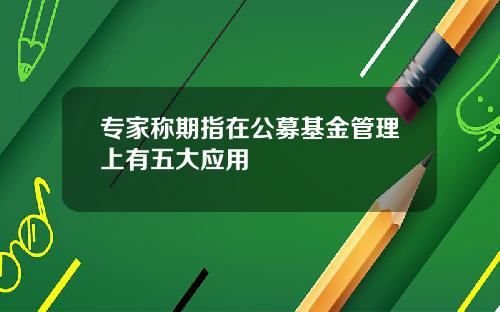 专家称期指在公募基金管理上有五大应用