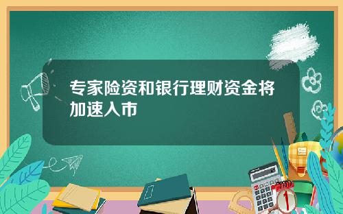 专家险资和银行理财资金将加速入市