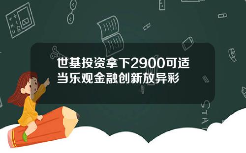 世基投资拿下2900可适当乐观金融创新放异彩