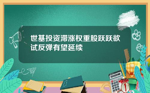 世基投资滞涨权重股跃跃欲试反弹有望延续