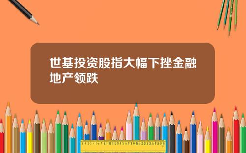 世基投资股指大幅下挫金融地产领跌