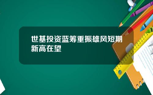 世基投资蓝筹重振雄风短期新高在望