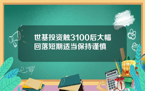 世基投资触3100后大幅回落短期适当保持谨慎