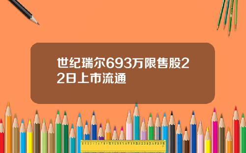 世纪瑞尔693万限售股22日上市流通