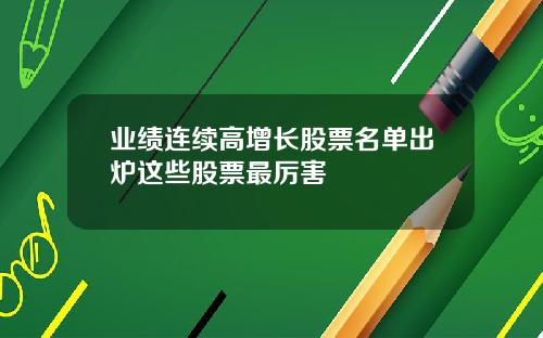 业绩连续高增长股票名单出炉这些股票最厉害