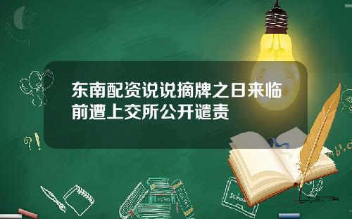 东南配资说说摘牌之日来临前遭上交所公开谴责