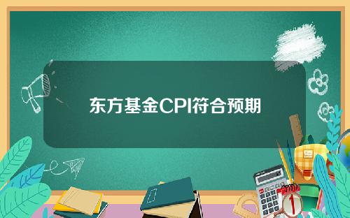 东方基金CPI符合预期