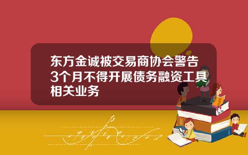 东方金诚被交易商协会警告3个月不得开展债务融资工具相关业务