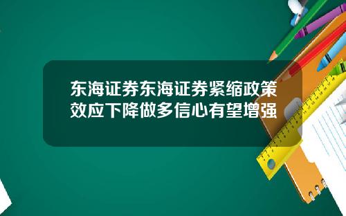 东海证券东海证券紧缩政策效应下降做多信心有望增强