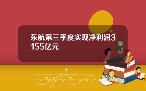 东航第三季度实现净利润3155亿元