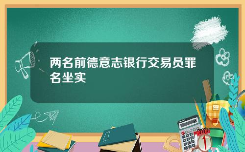 两名前德意志银行交易员罪名坐实