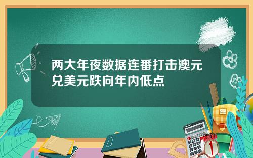 两大年夜数据连番打击澳元兑美元跌向年内低点