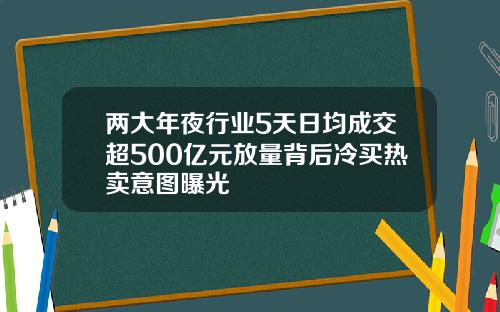 两大年夜行业5天日均成交超500亿元放量背后冷买热卖意图曝光