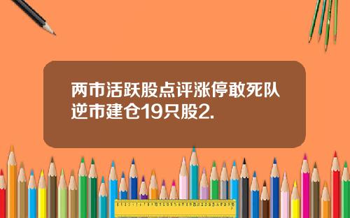 两市活跃股点评涨停敢死队逆市建仓19只股2.