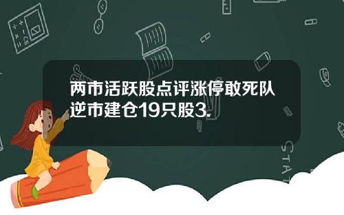 两市活跃股点评涨停敢死队逆市建仓19只股3.