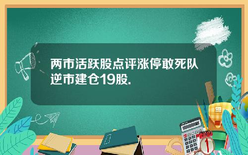 两市活跃股点评涨停敢死队逆市建仓19股.