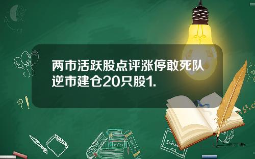 两市活跃股点评涨停敢死队逆市建仓20只股1.