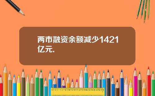 两市融资余额减少1421亿元.