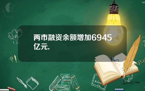 两市融资余额增加6945亿元.