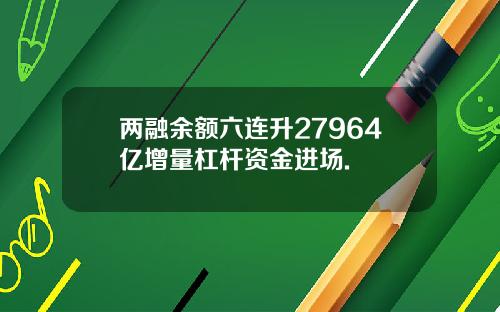 两融余额六连升27964亿增量杠杆资金进场.