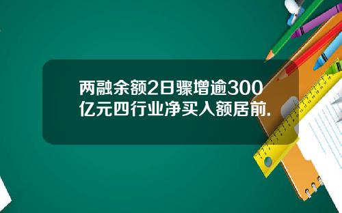 两融余额2日骤增逾300亿元四行业净买入额居前.